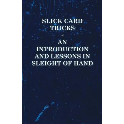 Slick Card Tricks - An Introduction and Lessons in Sleight of Hand