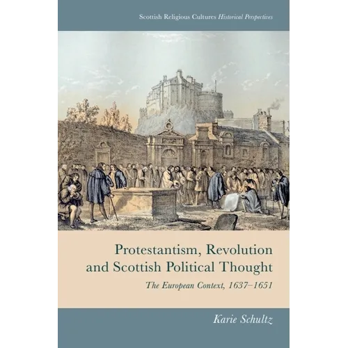 Protestantism, Revolution and Scottish Political Thought: The European Context, 1637-1651