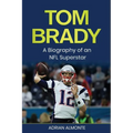 Tom Brady: A Biography of an NFL Superstar