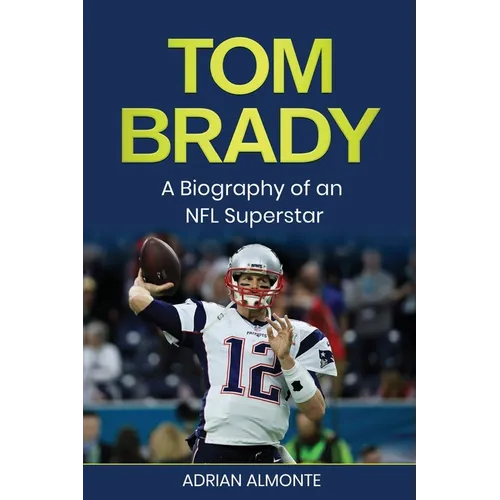 Tom Brady: A Biography of an NFL Superstar