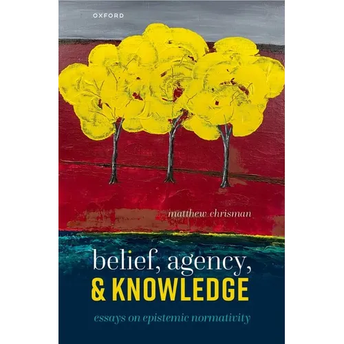 Belief, Agency, and Knowledge: Essays on Epistemic Normativity
