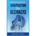 Manipulation for Beginners: How to Persuade and Influence People with Manipulation, Mind Control and Dark Psychology