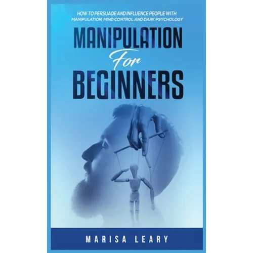 Manipulation for Beginners: How to Persuade and Influence People with Manipulation, Mind Control and Dark Psychology