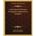 A Holy Book Of Hermes Trismegistus Addressed To Asclepius