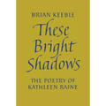 These Bright Shadows: The Poetry of Kathleen Raine