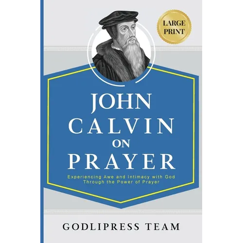 John Calvin on Prayer: Experiencing Awe and Intimacy with God Through the Power of Prayer (LARGE PRINT)