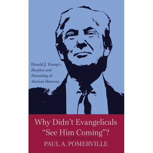 Why Didn't Evangelicals "See Him Coming"?: Donald J. Trump's Deception and Dismantling of American Democracy