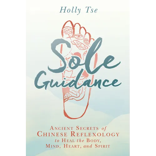 Sole Guidance: Ancient Secrets of Chinese Reflexology to Heal the Body, Mind, Heart, and Spirit
