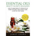 Essential Oils Beauty Secrets Reloaded: How to Make Beauty Products at Home for Skin, Hair & Body Care -A Step by Step Guide & 70 Simple Recipes for a