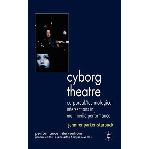 Cyborg Theatre: Corporeal/Technological Intersections in Multimedia Performance