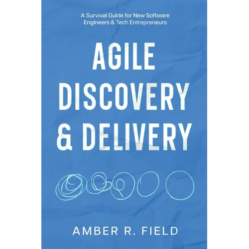 Agile Discovery & Delivery: A Survival Guide for New Software Engineers & Tech Entrepreneurs