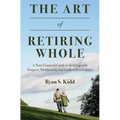 The Art of Retiring Whole: A Non-Financial Guide to Retiring with Purpose, Productivity and Endless Possiblilites