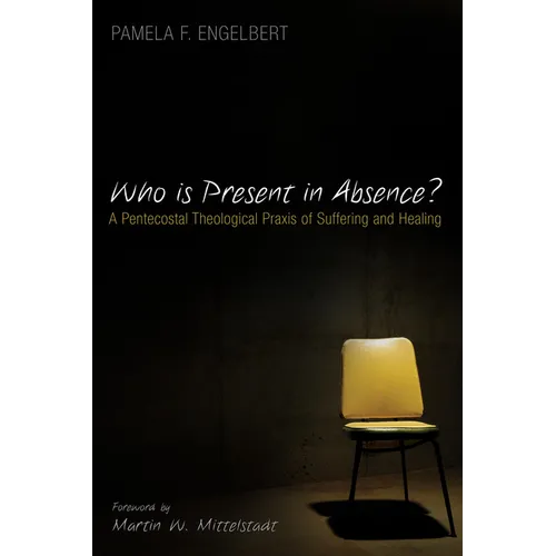 Who Is Present in Absence?: A Pentecostal Theological PRAXIS of Suffering and Healing