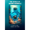 The World of Marine Mammals: A Guide to Seals, Dolphins, and Whales