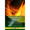 Wonders of Chemistry: An Introduction to the Chemicals Comprising Air, Water, Fuels, Metals, Foods, Plants, Colors, Scents, Explosives, Gases and Radi