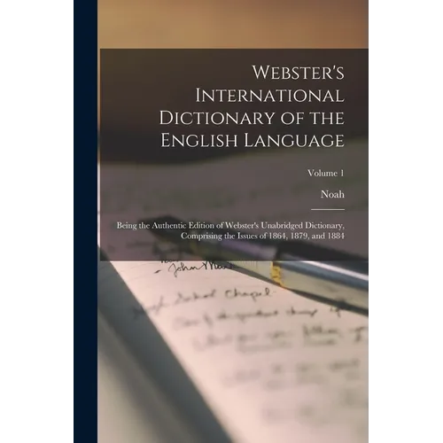 Webster's International Dictionary of the English Language: Being the Authentic Edition of Webster's Unabridged Dictionary, Comprising the Issues of 1