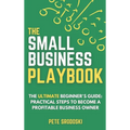 The Small Business Playbook: Practical Steps To Become A Profitable Business Owner