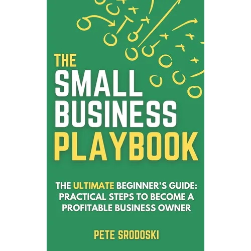 The Small Business Playbook: Practical Steps To Become A Profitable Business Owner