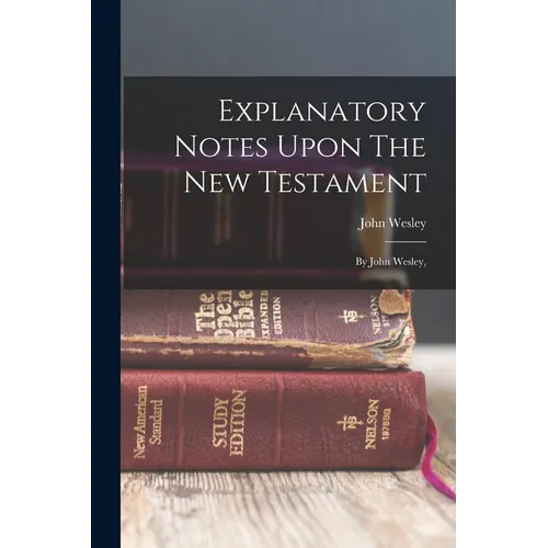 Explanatory Notes Upon The New Testament: By John Wesley,