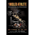 The Misled Athlete: Effective Nutritional and Training Strategies Without The Need For Steroids, Stimulants and Banned Substances