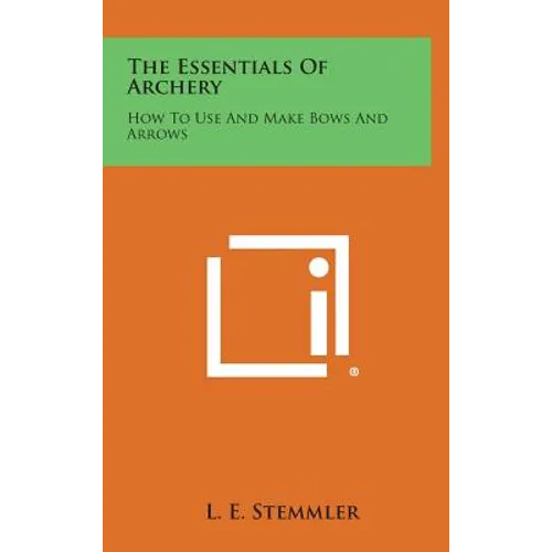 The Essentials of Archery: How to Use and Make Bows and Arrows