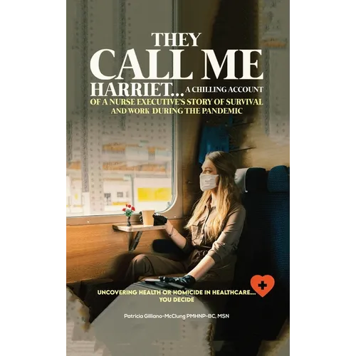 They Call Me Harriet: A Chilling Account of A Nurse Executives Story Of Survival and Work During The Pandemic