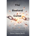 The Bastard Curse: Illegitimate Faith: A Perspective of the Downfall of America and the Church
