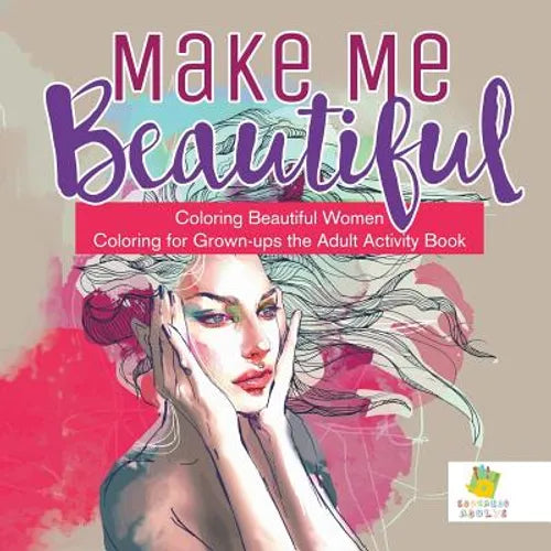Make Me Beautiful Coloring Beautiful Women Coloring for Grown-ups the Adult Activity Book