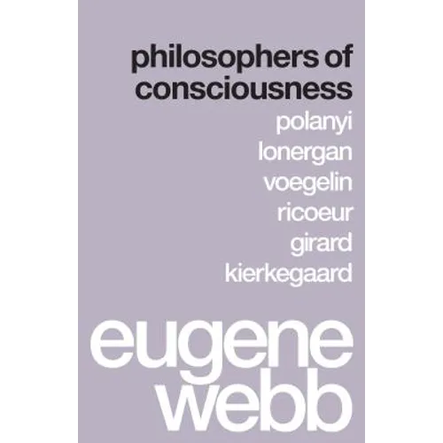 Philosophers of Consciousness: Polanyi, Lonergan, Voegelin, Ricoeur, Girard, Kierkegaard