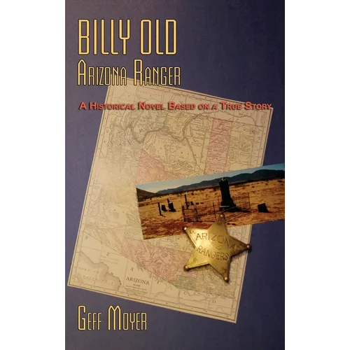 Billy Old, Arizona Ranger: A Historical Novel Based on a True Story