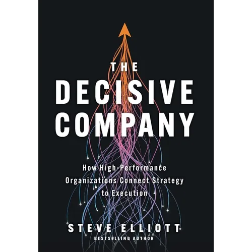 The Decisive Company: How High-Performance Organizations Connect Strategy to Execution