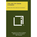 The Art Of Greek Cookery: Based On The Grecian Gourmet