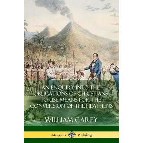 An Enquiry Into The Obligations Of Christians To Use Means For The Conversion Of The Heathens