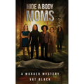 Hide a Body Moms: A Murder Mystery