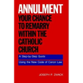 Annulment--Your Chance to Remarry Within the Catholic Church: A Step-By-Step Guide Using the New Code of Canon Law