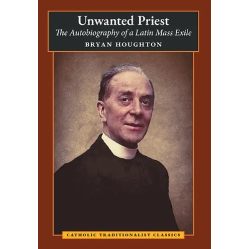 Unwanted Priest: The Autobiography of a Latin Mass Exile