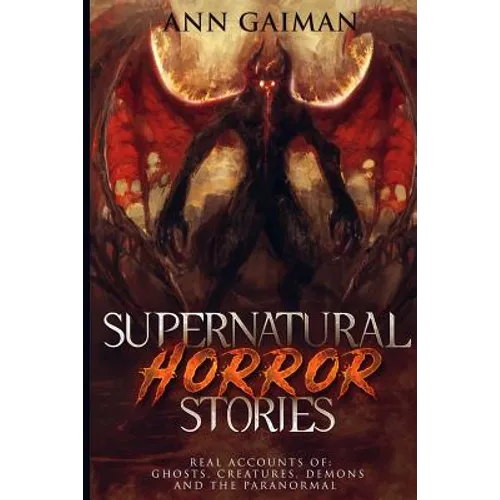 Supernatural Horror Stories: Real accounts of: Ghost Creatures, Demons and the Paranormal