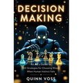 Decision Making: An AI's Guide to 100 Strategies for Choosing Wisely When Human Instinct Fails