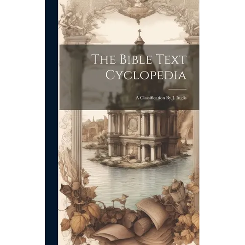 The Bible Text Cyclopedia: A Classification By J. Inglis