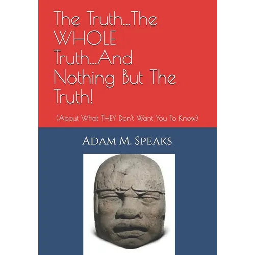 The Truth...The WHOLE Truth...And Nothing But The Truth!: (About What THEY Don't Want You To Know)