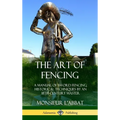 The Art of Fencing: A Manual of Sword Fencing; Historical Techniques by an 18th Century Master (Hardcover)