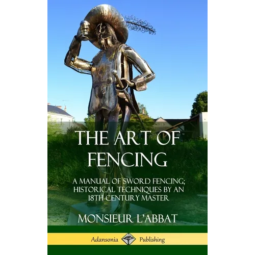 The Art of Fencing: A Manual of Sword Fencing; Historical Techniques by an 18th Century Master (Hardcover)