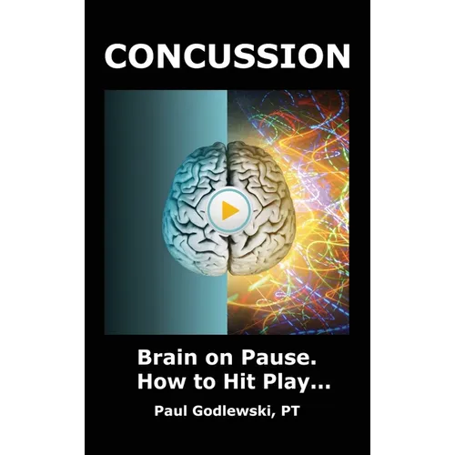 Concussion. Brain on Pause. How to Hit Play.: A Practical and Illustrated Guide to Overcoming Concussion, Post Concussion Syndrome (PCS), and Mild Tra