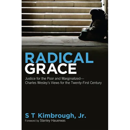 Radical Grace: Justice for the Poor and Marginalized--Charles Wesley's Views for the Twenty-First Century