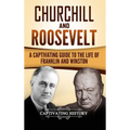 Churchill and Roosevelt: A Captivating Guide to the Life of Franklin and Winston