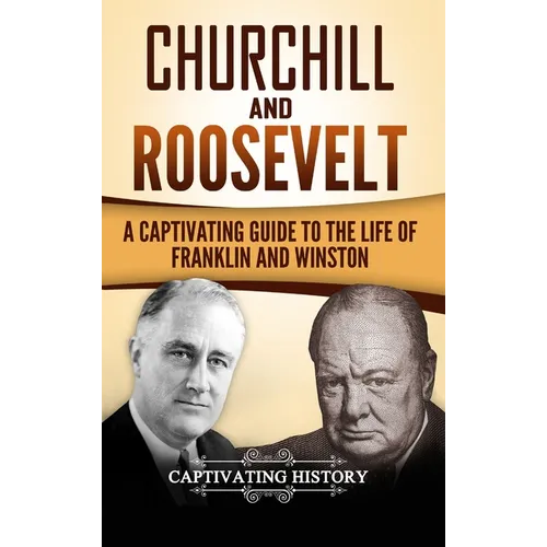 Churchill and Roosevelt: A Captivating Guide to the Life of Franklin and Winston