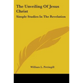 The Unveiling Of Jesus Christ: Simple Studies In The Revelation