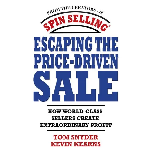 Escaping the Price-Driven Sale: How World Class Sellers Create Extraordinary Profit