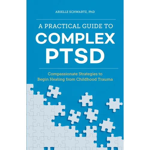 A Practical Guide to Complex Ptsd: Compassionate Strategies to Begin Healing from Childhood Trauma