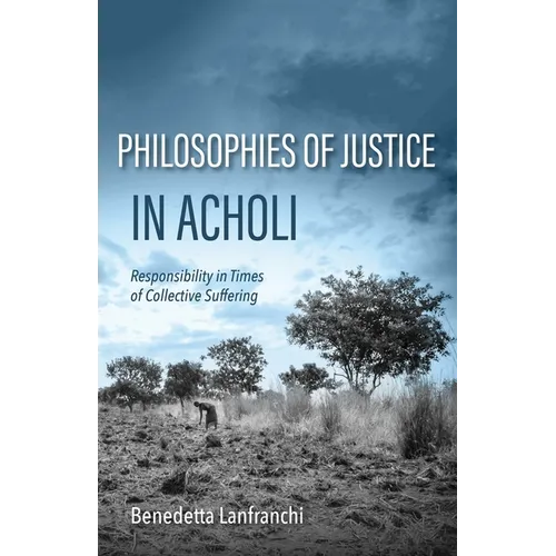 Philosophies of Justice in Acholi: Responsibility in Times of Collective Suffering